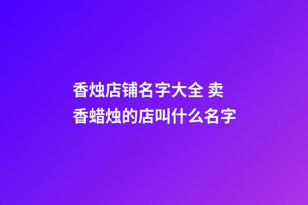 香烛店铺名字大全 卖香蜡烛的店叫什么名字-第1张-店铺起名-玄机派